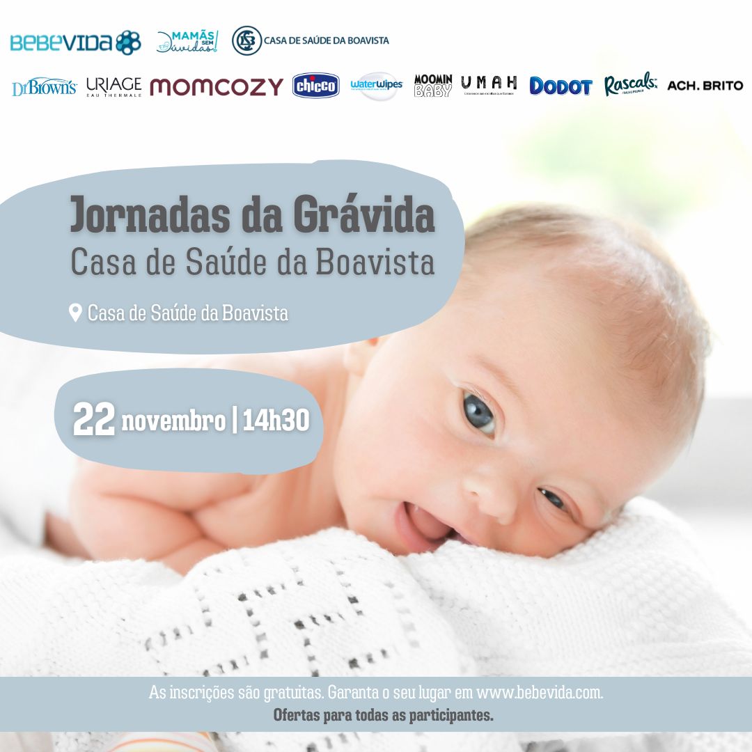 Casa de Saúde da Boavista Jornadas da Grávida Programa: 14:30 - Receção aos Participantes / Sessão de Boas-Vindas 15:00 - O Sono no Primeiro Ano de Vida, por Dra. Rita Bianchi Aguiar, Médica Pediatra 15:30 - Os Desafios do 4º Trimestre Para a Mãe e Bebé, por Enfermeira Gracinda Ferreira, Especialista em Saúde Materna e Obstétrica 16:00 - Coffee-Break 16:30 - Criopreservação: Uma Decisão que Cuida, por Maria Costa, Formadora do Laboratório BebéVida 17:00 - Aproxima-se o Parto e Depois?, por Dra. Mafalda Castro Neves , Médica Obstetra 17:30 - Visita à Maternidade / Sessão de Encerramento