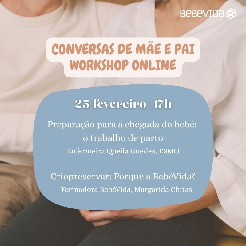 Conversas de Mãe e Pai Workshop Online 25 fevereiro | 17h Preparação para a chegada do bebé: o trabalho de parto Enfermeira Queila Guedes, ESMO Criopreservar: Porquê a BebéVida? Formadora BebéVida, Margarida Chitas