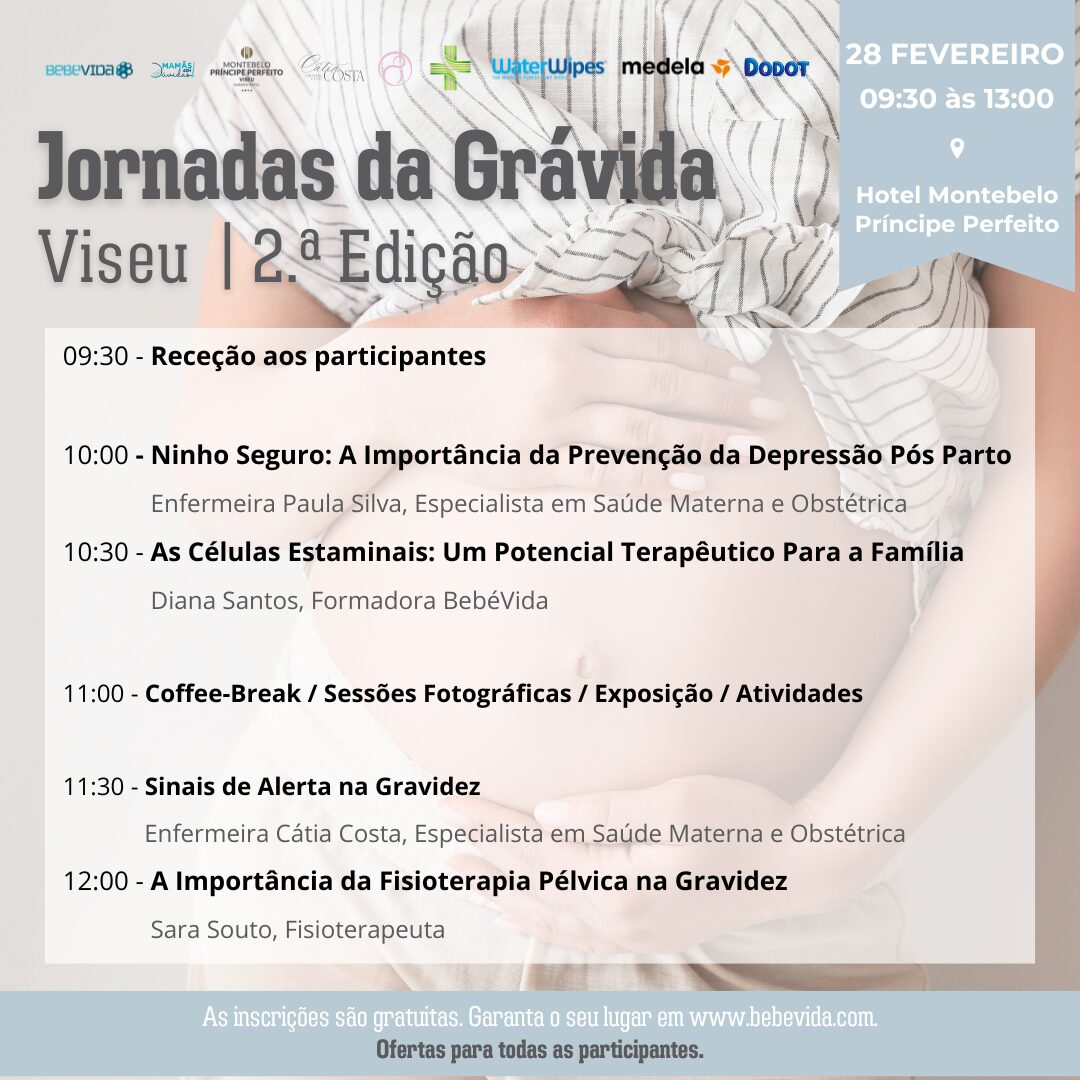 Jornadas da Grávida de Viseu 28 fevereiro das 9h30 às 13h
09:30 - Receção aos participantes10:00 - Ninho Seguro: A Importância da Prevenção da Depressão Pós Parto
Enfermeira Paula Silva, Especialista em Saúde Materna e Obstétrica
10:30 - As Células Estaminais: Um Potencial Terapêutico Para a Família
Diana Santos, Formadora BebéVida11:00 - Coffee-Break / Sessões Fotográficas / Exposição / Atividades11:30 - Sinais de Alerta na Gravidez
Enfermeira Cátia Costa, Especialista em Saúde Materna e Obstétrica
12:00 - A Importância da Fisioterapia Pélvica na Gravidez
Sara Souto, Fisioterapeuta
