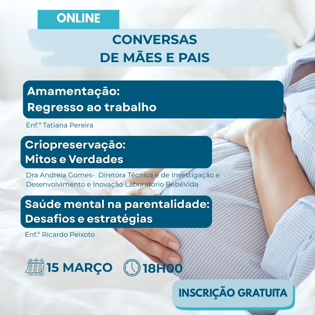 Criopreservação:
Mitos e Verdades
Dra Andreia Gomes-  Diretora Técnica e de Investigação e Desenvolvimento e Inovação Laboratório BebéVida
Amamentação:
Regresso ao trabalho
Enf.ª Tatiana Pereira
15 MARÇO
18h00
INSCRIÇÃO GRATUITA
CONVERSAS
DE MÃES E PAIS
ONLINE
Saúde mental na parentalidade:
Desafios e estratégias
Enf.º Ricardo Peixoto