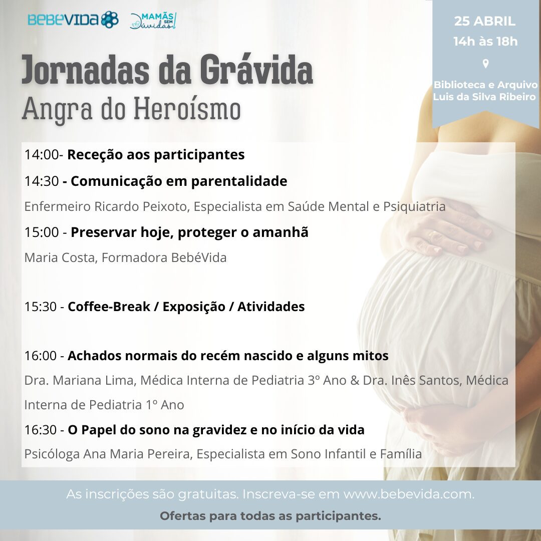 Jornadas Angra do Heroísmo, 25 abril
14:00- Receção aos participantes
14:30 - Comunicação em parentalidade
Enfermeiro Ricardo Peixoto, Especialista em Saúde Mental e Psiquiatria
15:00 - Preservar hoje, proteger o amanhã
Maria Costa, Formadora BebéVida15:30 - Coffee-Break / Exposição / Atividades16:00 - Achados normais do recém nascido e alguns mitos
Dra. Mariana Lima, Médica Interna de Pediatria 3º Ano & Dra. Inês Santos, Médica Interna de Pediatria 1º Ano
16:30 - O Papel do sono na gravidez e no início da vida
Psicóloga Ana Maria Pereira, Especialista em Sono Infantil e Família 