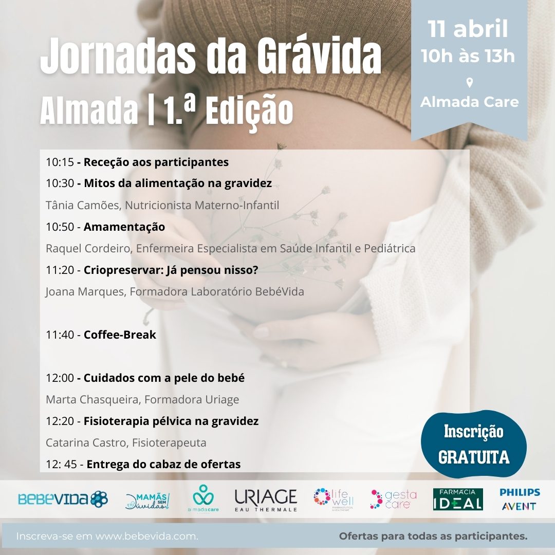 Almada | 1.ª Edição
Jornadas da Grávida
11 abril
10:15 - Receção aos participantes
10:30 - Mitos da alimentação na gravidez
Tânia Camões, Nutricionista Materno-Infantil
10:50 - Amamentação
Raquel Cordeiro, Enfermeira Especialista em Saúde Infantil e Pediátrica
11:20 - Criopreservar: Já pensou nisso?
Joana Marques, Formadora Laboratório BebéVida11:40 - Coffee-Break12:00 - Cuidados com a pele do bebé
Marta Chasqueira, Formadora Uriage
12:20 - Fisioterapia pélvica na gravidez
Catarina Castro, Fisioterapeuta
12: 45 - Entrega do cabaz de ofertas