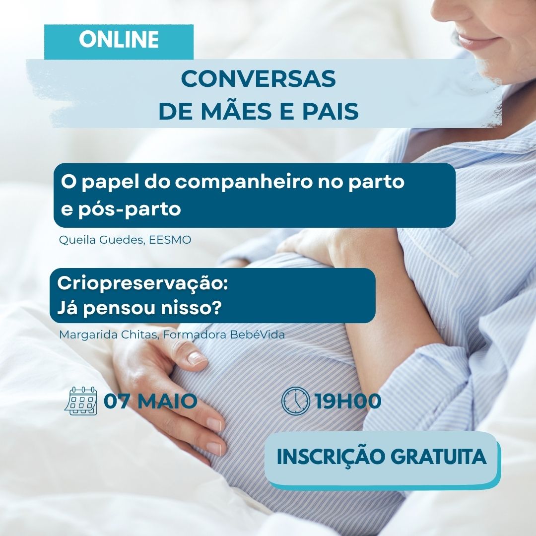 Criopreservação: Já pensou nisso? Margarida Chitas, Formadora BebéVida O papel do companheiro no parto e pós-parto Queila Guedes, EESMO 07 maio 19h00 INSCRIÇÃO GRATUITA CONVERSAS DE MÃES E PAIS ONLINE
