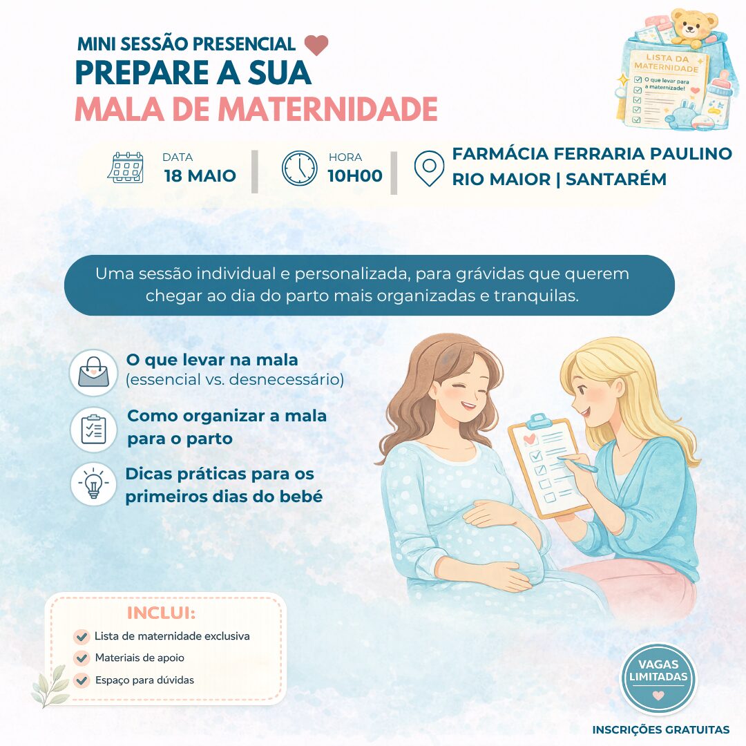 |
MINI SESSÃO PRESENCIAL
Uma sessão individual e personalizada, para grávidas que querem chegar ao dia do parto mais organizadas e tranquilas.
PREPARE A SUA
MALA DE MATERNIDADE
10H00
DATA
HORA
18 MAIO
Farmácia Ferraria Paulino
O que levar na mala
(essencial vs. desnecessário)
Como organizar a mala
para o parto
Dicas práticas para os
primeiros dias do bebé
|
INSCRIÇÕES GRATUITAS
RIO MAIOR | SANTARÉM