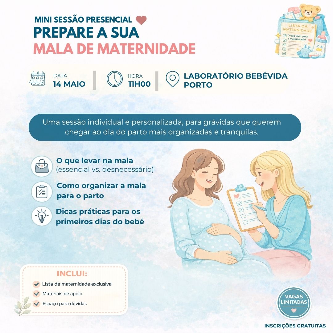 |
MINI SESSÃO PRESENCIAL
Uma sessão individual e personalizada, para grávidas que querem chegar ao dia do parto mais organizadas e tranquilas.
PREPARE A SUA
MALA DE MATERNIDADE
11H00
DATA
HORA
14 maio
Laboratório BebéVida
O que levar na mala
(essencial vs. desnecessário)
Como organizar a mala
para o parto
Dicas práticas para os
primeiros dias do bebé
|
INSCRIÇÕES GRATUITAS
porto