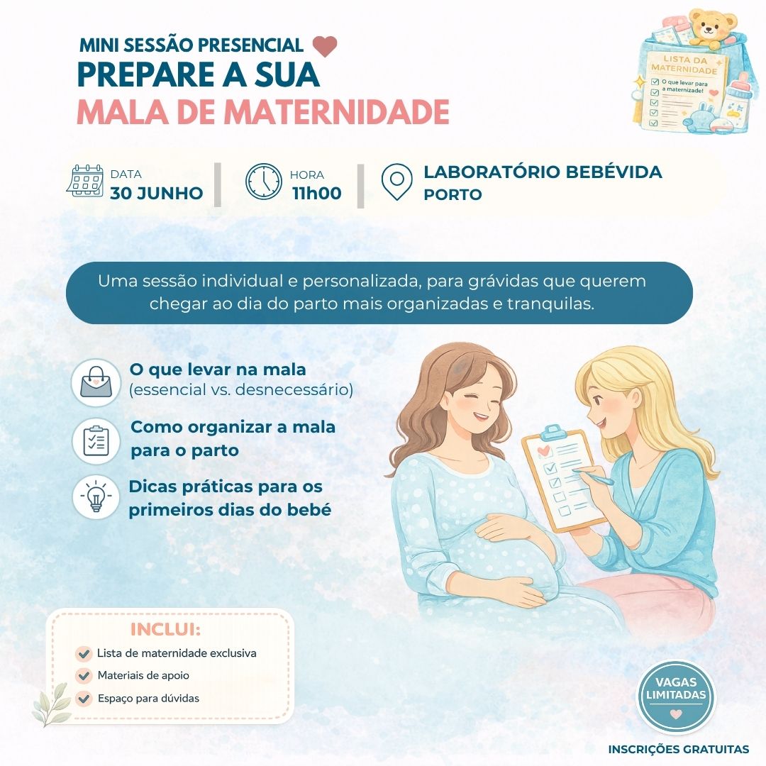 |
MINI SESSÃO PRESENCIAL
Uma sessão individual e personalizada, para grávidas que querem chegar ao dia do parto mais organizadas e tranquilas.
PREPARE A SUA
MALA DE MATERNIDADE
11h00
DATA
HORA
30 junho
laboratório BebéVida
O que levar na mala
(essencial vs. desnecessário)
Como organizar a mala
para o parto
Dicas práticas para os
primeiros dias do bebé
|
INSCRIÇÕES GRATUITAS
Porto