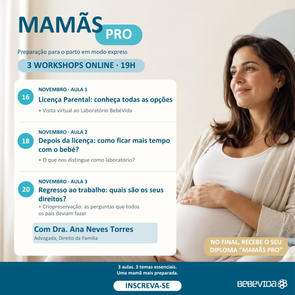 Mamãs PRO 16, 18 e 20 novembro 19h Aula 1 — Licença Parental: conheça todas as opções Aula 2 — Depois da licença: como ficar mais tempo com o bebé? Aula 3 — Regresso ao trabalho: quais são os seus direitos?